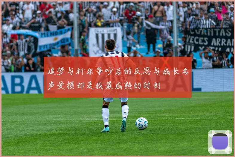 追梦与科尔争吵后的反思与成长名声受损却是我最成熟的时刻