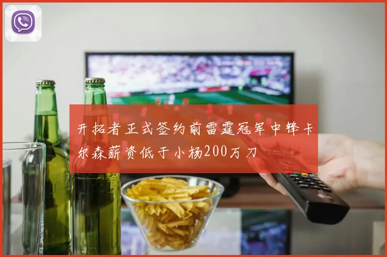 开拓者正式签约前雷霆冠军中锋卡尔森薪资低于小杨200万刀