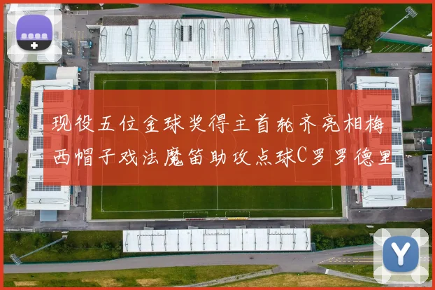 现役五位金球奖得主首轮齐亮相梅西帽子戏法魔笛助攻点球C罗罗德里握手言和
