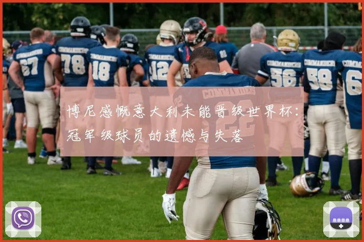 博尼感慨意大利未能晋级世界杯：冠军级球员的遗憾与失落