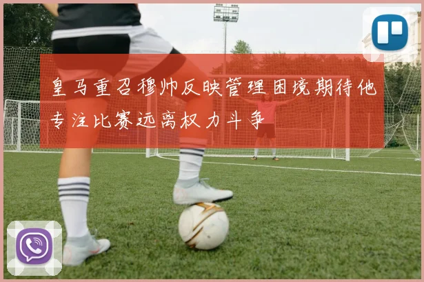 皇马重召穆帅反映管理困境期待他专注比赛远离权力斗争