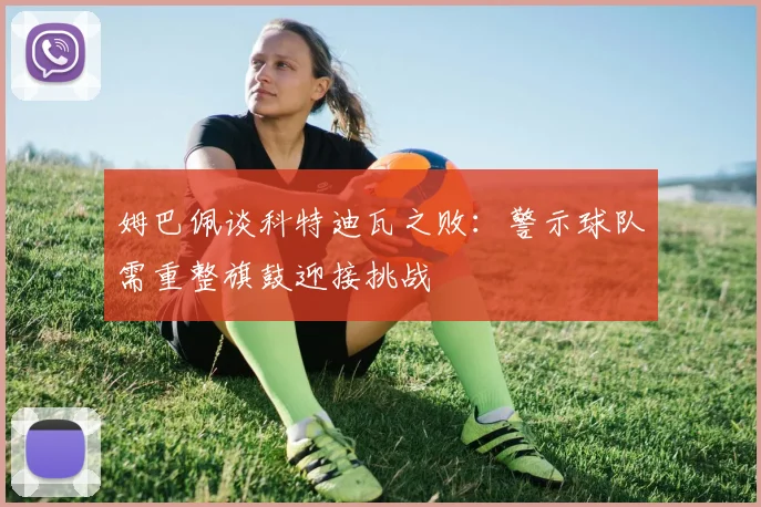 姆巴佩谈科特迪瓦之败：警示球队需重整旗鼓迎接挑战
