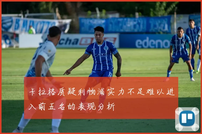 卡拉格质疑利物浦实力不足难以进入前五名的表现分析